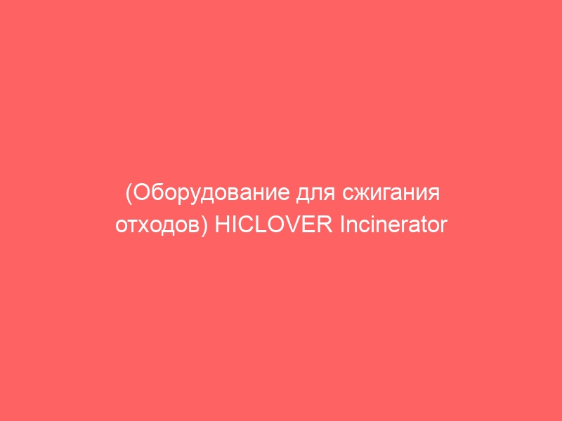 (Оборудование для сжигания отходов) HICLOVER Incinerator Incineradores de resíd…