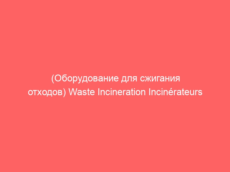 (Оборудование для сжигания отходов) Waste Incineration Incinérateurs de déchets…